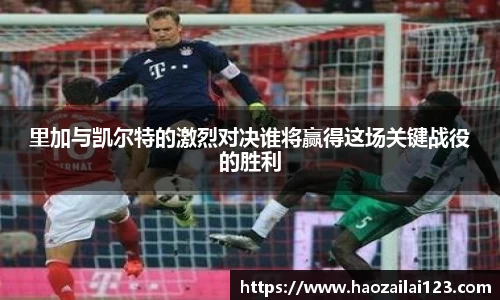 里加与凯尔特的激烈对决谁将赢得这场关键战役的胜利